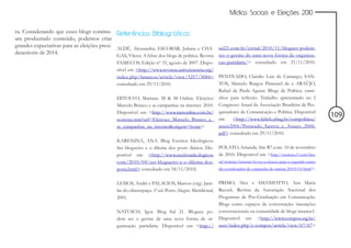 Mídias Sociais e Eleições 2010


ra. Considerando que esses blogs continu- Referências Bibliográficas
am produzindo conteúdo, podemos criar
grandes expectativas para as eleições presi- ALDÉ, Alessandra; ESCOBAR, Juliana e CHA- sul21.com.br/jornal/2010/11/blogues-podem-
denciáveis de 2014.                          GAS, Viktor. A febre dos blogs de política. Revista ser-o-germe-de-uma-nova-forma-de-organiza-
                                               FAMECOS, Edição nº 33, agosto de 2007. Dispo- cao-partidaria/> consultado em 21/11/2010.
                                               nível em <http://www.revistas.univerciencia.org/
                                               index.php/famecos/article/view/3257/3084> PENTEADO, Claúdio Luis de Camargo; SAN-
                                               consultado em 29/11/2010.                        TOS, Marcelo Burgos Pimentel de e ARAÚJO,
                                                                                                Rafael de Paula Aguiar. Blogs de Política: cami-
                                               DITOLVO, Mariana. M & M Online. Eleições: nhos para reflexão. Trabalho apresentado no I
                                               Marcelo Branco e as campanhas na internet. 2010. Congresso Anual da Associação Brasileira de Pes-
                                               Disponível em <http://www.mmonline.com.br/ quisadores de Comunicação e Política. Disponível
                                                                                                                                                                   109
                                               noticias.mm?url=Eleicoes_Marcelo_Branco_e_ em           <http://www.fafich.ufmg.br/compolitica/
                                               as_campanhas_na_internet&origem=home>            anais2006/Penteado_Santos_e_Araujo_2006.
                                                                                                pdf> consultado em 29/11/2010.
                                               KARENINA, ANA. Blog Escritos Ideológicos.
                                               Ser blogueiro e o dilema dos posts diários. Dis-       POLATO, Amanda. Site R7.com. 10 de novembro
                                               ponível em <http://www.escritosideologicos.            de 2010. Disponível em <http://noticias.r7.com/bra-
                                               com/2010/04/ser-blogueiro-e-o-dilema-dos-              sil/noticias/internet-levou-a-eleicao-para-o-segundo-turno
                                               posts.html> consultado em 18/11/2010)                  diz-coordenador-de-campanha-de-marina-20101110.html>.


                                               LEMOS, André e PALACIOS, Marcos (org). Jane- PRIMO, Alex e SMANIOTTO, Ana Maria
                                                                                            Reczek. Revista da Associação Nacional dos
                                               las do ciberespaço. 1ª ed. Porto Alegre: Meridional,
                                               2001.                                        Programas de Pós-Graduação em Comunicação.
                                                                                            Blogs como espaços de conversação: interações
                                               NATUSCH, Igor. Blog Sul 21. Blogues po- conversacionais na comunidade de blogs insanus1.
                                               dem ser o germe de uma nova forma de or- Disponível em <http://www.compos.org.br/
                                               ganização partidária. Disponível em <http:// seer/index.php/e-compos/article/view/67/67>
 