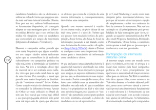 candidatos brasileiros não se dedicaram a       os eleitores por conta da repetição de uma Já o E-mail Marketing é aceito com mais
      utilizar as redes de forma que engajasse ain-   mesma informação e, consequentemente, simpatia pelos internautaseleitores, isso
      da mais sua base eleitoral como fez Obama.      desvaloriza uma campanha.                     por que tal recurso dá ao receptor a opção
      Este por sua vez, utilizou brilhantemente                                                     de simplesmente excluir seu endereço da
      as ferramentas disponíveis, ele conseguiu       Quando este mesmo material é veicula- lista de contatos do remetente. Mas sua boa
      adaptar as suas mensagens para as diferen-      do em outras redes, ele pode deixar de ser aceitação se dá principalmente pela possi-
      tes mídias. Percebo que o uso errôneo das       mal visto, como é o caso do Twitter que bilidade de falar com quem quer ouvir, se-
      mídias foi freqüente entre os candidatos        aos poucos vem mudando o foco de apro- guindo as seguintes características dos 4P´S
      que concorriam aos cargos da minoritária        priação, dessa forma, ele deixa de focar na do e-mail: Proposta, Pertinência, Permissão
      (Deputados Estaduais e Vereadores).             informação passando a ser tratado como e Permanência. Dessa forma, o candidato
                                                      uma ferramenta de conversação e de upda- envia apenas e-mail para as pessoas que o
      Durante a campanha online percebi que           tes (http://bit.ly/913vcV). Assim o Twitter conhecem e com sua permissão.
      com certa frequência que alguns candida-        se configura como uma importante ferra-
      tos aos cargos citados acima realizavam         menta para o intercâmbio de informação Participação do internauta:
      ações que se assemelham às já realizadas        entre candidato e eleitor.                    militantes online
138   culturalmente em campanhas políticas na                                                       A internet surgiu como um mundo novo
      vida real, como a distribuição de santinhos     O que enriquece uma campanha eleitoral é para os políticos, novo não só porque é o
      nas ruas. Na web a veiculação desse tipo        quando tal material é distribuído nas redes canal mais recente para fazer campanhas
      de material deve ser realizada com cuida-       dos candidatos e ficam disponíveis para que políticas, ele é novo principalmente por
      do, visto que para cada canal deve-se agir      seus amigos, os supostos militantes virtuais, que houve a necessidade de traçar um novo
      de uma forma. Por exemplo, o canal que          por sua vez, as disseminem em suas respec- olhar para os eleitores. Na Web o candidato
      percebi uma maior frequência na distribui-      tivas redes. Porém como já dito antes, deve não deve apenas falar, como acontece na
      ção de “santinhos virtuais” foi no Orkut.       haver um cuidado com os conteúdos dis- Televisão durante o horário eleitoral polí-
      Como as redes sociais são distintas aceitam     tribuídos em cada rede. O que o candidato tico, nesse novo universo virtual a conver-
      os conteúdos de diferentes formas. Apesar       busca é se popularizar na Web e não criar sação possui uma importância fundamental
      do Orkut ser mais utilizado no Brasil ele       uma péssima imagem, mas quando os “san- e o mais relevante é o fornecimento de um
      tem um foco social que torna mais difícil       tinhos” são percebidos como spams podem canal de conversação com as redes sociais e
      o uso para propaganda eleitoral sem gerar       ter efeito contrário, afastando o eleitor do não apenas de informação. As ferramentas
      uma má impressão de spam, que aborrece          candidato em vez de aproximá-los.             de comunicação mediada pelo computador
 