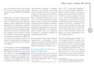 Mídias Sociais e Eleições 2010


xão, e (3) visualizar e mover-se por sua lista   mais diferentes motivações e finalidade.               Silva – PV”2 e “José Serra Presidente”3.
de conexões e pelas dos outros usuários,         Ainda que o foco deste tipo de site esteja             No caso das Comunidades dedicadas à
no mesmo sistema (BOYD e ELLISSON,               sobre o perfil dos usuários e suas listas de           Dilma e à Marina, tratam-se das maiores
2007).                                           contatos, o Orkut proporciona também a                 páginas sobre as presidenciáveis existentes
                                                 possibilidade da reunião de pessoas com                no Orkut, à época da pesquisa. Por este
Notadamente, o conjunto destes sites apre-       algo a compartilhar. Obviamente, os usu-               motivo, foram selecionadas para compor
senta variadas propostas e segmentações –        ários do site de relacionamentos poderão               o artigo. No caso de José Serra, há outra
muitos se voltaram para grupos específicos       apenas vincular seus perfis à Comunidade,              Comunidade com maior número de parti-
(asiáticos, negros, religiosos, fãs de anime,    tornando-se um dos membros, ou ainda de-               cipantes, a “José Serra – Presidente”4. No
simpatizantes de determinado candidato           senvolver forte envolvimento com outros                entanto, esta Comunidade foi criada origi-
etc.), outros priorizaram determinados usos      participantes, aproximando-se do processo              nalmente para vídeos do site Youtube. Por
(profissional, amoroso, musical etc.); alguns    relatado por Rheingold. A este respeito, é             isso, ela não faz parte deste estudo. Consi-
deram certo e tornaram-se bastante popu-         preciso examinar cada caso, respeitando                derou-se mais conveniente comparar três                 25
lares, enquanto outros tiveram de encerrar       as dinâmicas e os princípios específicos de            páginas que estavam, originalmente, volta-
suas atividades. De todo modo, guardadas         cada agrupamento online.                               das à temática eleitoral.
as características particulares, as Redes So-
ciais atraem um contingente expressivo de        Para os propósitos deste artigo, interessamO período designado para a análise, de 15
usuários do mundo inteiro, e configuram-se       especificamente Comunidades Virtuais       a 30 de agosto de 2010, foi definido a par-
como uma forma relevante de socialização         voltadas aos candidatos à presidência da re-
                                                                                            tir de marcos importantes na disputa elei-
na atualidade.                                   pública nas eleições brasileiras de 2010, as
                                                                                            toral: neste mês houve a primeira rodada
                                                 quais serão abordadas no próximo item.     de entrevistas com os principais candidatos
Em nível global, o Facebook (http://www.face-                                               no Jornal Nacional, da Rede Globo – nos
book.com/) atrai o maior número de usuários,     As Comunidades do Orkut e as               dias 9 (Dilma), 10 (Serra) e 11 (Marina);
com mais de 500 milhões de perfis ativos.        Eleições Presidenciais                     além disso, no dia 17 teve início o horário
Já no Brasil é o Orkut (http://www.orkut.com.    Para este trabalho, foram observadas três eleitoral gratuito. Tais eventos ajudaram a
br/) que faz maior sucesso de público, com       Comunidades do Orkut sobre os principais agendar o tema eleitoral perante a popula-
dezenas de milhões de participantes. Nes-        presidenciáveis nas eleições de 2010: “Vo-
te último, as Comunidades são ferramen-          tamos Dilma Presidente – PT”1, “Marina 2 http://www.orkut.com.br/Main#Community?cmm=11934095
tas importantes, reunindo pessoas com as                                                                3 http://www.orkut.com.br/Main#Community?cmm=22482901
                                                 1 http://www.orkut.com.br/Main#Community?cmm=1583686   4 http://www.orkut.com.br/Main#Community?cmm=355236
 