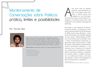 A
                                                                                                                  web como fonte de opiniões
Monitoramento de                                                                                                  expressas espontaneamente é,
                                                                                                                  hoje, já um lugar-comum. Du-

Conversações sobre Políticos:                                                                                     rante os últimos quinze anos
                                                                                                                  configurou-se uma convergên-
                                                                                                      cia de diversos fatores sociais, políticos, tec-
prática, limites e possibilidades                                                                     nológicos e econômicos que possui como
                                                                                                      subprodutos novas práticas da pesquisa de
                                                                                                      marketing.

                                                                                                      Uma delas é o que chamamos de Monito-
Por Tarcízio Silva                                                                                    ramento de Marcas e Conversações, comu-
                                                                                                      mente chamado também de Monitoramento
                                                                                                      de Mídias Sociais, Buzz Monitoring e outros
                                                                                                      termos. Retomando uma definição utilizada
                                                                                                      em outro artigo, o Monitoramento de Mar-
                     Pesquisa e Desenvolvimento da PaperCliQ | Comunicação e Estratégia
                     Digital. Mestrando em Cibercultura (Bolsistas CNPQ) no PPGCCC-UFBA,              cas e Conversações pode ser definido como
                     onde desenvolve pesquisa sobre a relação entre o processamento dos traços        “a coleta, armazenamento, classificação, ca-
                     informacionais e interações em sites de redes sociais. Faz parte do Grupo de
                     Pesquisa em Interações, Tecnologias Digitais e Sociedade (GITS – UFBA). É co-
                                                                                                      tegorização, adição de informações e análise
                     organizador do ebook #MidiasSociais: Perspectivas, Tendências e Reflexões.       de menções online públicas a determinado(s)
                                                                                                      termo(s) previamente definido(s) e seus
                     Palavras-chave: monitoramento, mídias sociais, opinião, planejamento, eleições
                                                                                                      emissores, com os objetivos de: (a) identifi-
                     eu@tarciziosilva.com.br                                                          car e analisar reações, sentimentos e desejos
                     www.tarciziosilva.com.br/blog
                     www.slideshare.net/tarushijio
                                                                                                      relativos a produtos, entidades e campanhas;
                     www.twitter.com/tarushijio                                                       (b) conhecer melhor os públicos pertinen-
                     www.midiassociais.blog.br                                                        tes; e (c) realizar ações reativas e pró-ativas
                                                                                                      para alcançar os objetivos da organização ou
                                                                                                      pessoa de forma ética e sustentável.”1
                                                                                                      1 SILVA, Tarcízio. Monitoramento de Marcas e Conversações:
 