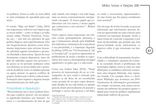 Mídias Sociais e Eleições 2010


tos políticos. Torna-se cada vez mais difícil todo mundo está sempre e em todo lugar,                             ou então o reconstruirá, representando-o
se criar estratégias de opacidade para suas mais ou menos conscientemente, interpre-                              de uma forma que lhe pareça socialmente
ações.                                          tando um papel... É nesses papéis que co-                         mais aceitável”.
                                                nhecemos uns aos outros, é nesses papéis
O estudo “Blogs and Bullets” (Aday, 2010) que conhecemos a nós mesmos.” - Robert                                  Em um jogo de revela/esconde, as pessoas
traz importantes reflexões esse impacto que Ezra Park1.                                                           selecionam que informações pessoais de-
as novas mídias -- como os blogs e as redes                                                                       vem ser apresentada em cada contexto para
sociais online (Twitter, Facebook, Youtu- Outro aspecto muito importante nas rela-                                construir sua reputação desejada. Assim, a
be, etc.) -- têm tido em episódios de ação ções sociais (principalmente eleitorais), e                            única forma de controlar a reputação é por
política litigiosa, mais especificamente. Eles que é intimamente afetado pela habilidade                          meio da privacidade, que permite que uma
são frequentemente descritos como ferra- dos indivíduos e instituições de controlarem                             pessoa/entidade revele seletivamente os
mentas importantes para ativistas buscan- a sua privacidade, é a reputação. Segundo                               aspectos sobre si que construam sua ima-
do substituir regimes autoritários e promo- Goffman (1959) em “The Presentation of Self                           gem.                                             87
ver liberdade e democracia. Apesar de essas in Everyday Life”, as pessoas apresentam-se
ferramentas estarem disponíveis tanto do publicamente de modo a atender as expec-                                 Com a dificuldade da manutenção da priva-
lado do indivíduo quanto dos governos e tativas dos outros, a desempenhar um papel                                cidade e o simultâneo aumento do contro-
de pouco se ter provado realmente sobre significativo no palco que é a vida social.                               le na sociedade devido à proliferação das
sua eficiência, as novas mídias têm o poten-                                                                      tecnologias digitais, torna-se cada vez mais
cial de modificar como os cidadãos pensam Como nos lembra Sales (2010), “Nesse                                    difícil para os candidatos eleitorais constru-
ou agem, atenuar ou agravar conflitos de processo de representação do eu, se o de-                                írem uma imagem fabricada, uma reputa-
grupos, facilitar ação coletiva, induzir trans- sempenho do ator social é criticado pelo                          ção forjada. Um exemplo disso é o fenô-
formações entre regimes e angariar atenção público, se ele deixa de ser reconhecido                               meno Wikileaks, que aconteceu em 2010.
internacional para um dado país.                como gostaria de ser após expor determi-                          Vazamentos de informações governamen-
                                                nado detalhe de sua vida íntima ou opinião                        tais sempre ocorreram, mas nunca encon-
Privacidade e Reputação                         pessoal, muito provavelmente ele passará a                        traram um ambiente tão propício quanto o
“Provavelmente não é mero acidente histó- restringir o acesso das pessoas a tal dado,                             digital para torná-las públicas rapidamente
rico que a palavra ‘pessoa’, em seu primei-                                                                       impactando milhões de pessoas.
                                               1 Tradução livre feita pela autora. Citação extraída do texto de
ro significado histórico, seja ‘máscara’. Ao   Sergio Missana sobre “The Presentation of Self in Everyday
invés, é o reconhecimento do fato de que       Life”, disponível online em [http://ishkbooks.com/presentation_
                                               of_self.pdf]
 