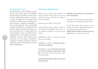 Considerações finais                           Referências Bibliográficas
     Provavelmente, as faces públicas e priva-
     das de nossas vidas (tanto de indivíduos       ADAY, Sean et al. (2010). Blogs and Bullets: New GOFFMAN, Erving (1959). The Presentation of
     comuns quanto de políticos) nunca estive-      Media in Contentious Politics. [http://www.usip.org/ Self in Everyday Life.
     ram tão confrontadas quanto no momen-          publications/blogs-and-bullets-new-media-in-
     to atual. Acredito que nos próximos anos,      contentious-politics]                                HUGHES, E. (1993). Manifesto Cypherpunk. [http://
     conforme as mídias sociais e ambientes di-                                                          www.activism.net/cypherpunk/manifesto.html]
     gitais evoluam e adquiram maturidade, ve-      BAKER, Stephen (2009). Numerati. ARX.
     remos muita discussão sobre a privacidade                                                           SALES, Heber (2010). Quem se importa com a pri-
     (do lado do indivíduo) e transparência (do     COSTA, Rogério (2004). Sociedade de Controle. In: vacidade on-line? [http://campidigital.ning.com/fo-
     lado das empresas, marcas, instituições, po-   SÃO PAULO EM PERSPECTIVA, 18(1): 161- rum/topics/quem-se-importa-com-a]
     líticos, governos etc.). Compreender essas     167. Disponível publicação em [http://goo.gl/ SPOKEO (2010). Spokeo’s reverse email search
     transformações sociais é essencial para de-    TXTwf]                                               engine. [http://www.spokeo.com/email]
     sempenharmos nosso papel com respon-
     sabilidade e ética no novo cenário que se      DEBORD, Guy (1967). A Sociedade do Espetáculo.
88   apresenta, com suas relações complexas e       [http://goo.gl/m1JpI]
     instigantes, marcadas tanto pelo controle e
     espetáculo, quanto transparência e possibi-    DEBORD, Guy (1988). Comentários sobre a
     lidade de iluminação.                          sociedade do espetáculo.


                                                    DELEUZE, G. (1990). Postscript on the Societ-
                                                    ies of Control. Disponível publicação de 1992,
                                                    MIT, em [http://www.n5m.org/n5m2/media/
                                                    texts/deleuze.htm]

                                                    FOUCAULT, Michel (1975). Vigiar e Punir: Nasci-
                                                    mento da prisão.
 