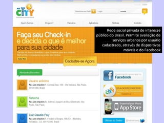 Rede social lançada Rede social privada de interesse público do Brasil. Permite avaliação de serviços urbanos por usuário ...
