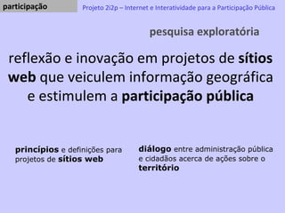 pesquisa exploratória Projeto 2i2p – Internet e Interatividade para a Participação Pública reflexão e inovação em projetos...