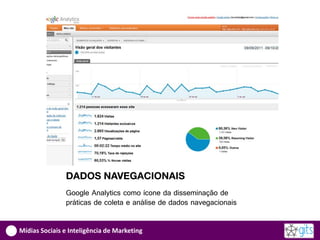 DADOS NAVEGACIONAIS
               Google Analytics como ícone da disseminação de
               práticas de coleta e análise de dados navegacionais


Mídias Sociais e Inteligência de Marketing
 