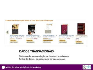 DADOS TRANSACIONAIS
               Sistemas de recomendação se baseiam em diversas
               fontes de dados, especialmente os transacionais


Mídias Sociais e Inteligência de Marketing
 