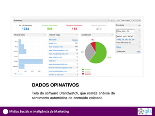 DADOS OPINATIVOS
               Tela do software Brandwatch, que realiza análise de
               sentimento automática de conteúdo coletado


Mídias Sociais e Inteligência de Marketing
 