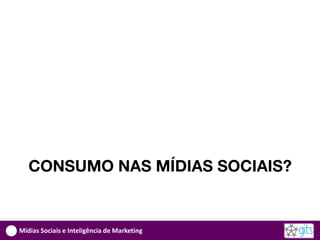 CONSUMO NAS MÍDIAS SOCIAIS?


Mídias Sociais e Inteligência de Marketing
 