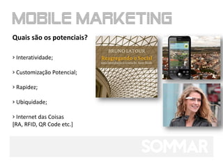 Quais são os potenciais?

› Interatividade;

› Customização Potencial;

› Rapidez;

› Ubiquidade;

› Internet das Coisas
[RA, RFID, QR Code etc.]
 
