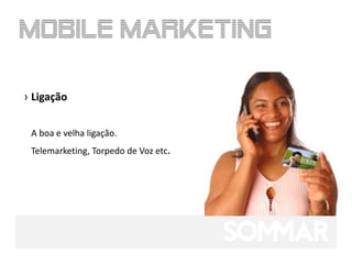 › Ligação


 A boa e velha ligação.
 Telemarketing, Torpedo de Voz etc.
 