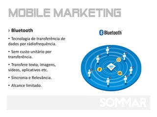 › Bluetooth
• Tecnologia de transferência de
dados por rádiofrequência.
• Sem custo unitário por
transferência.
• Transfere texto, imagens,
vídeos, aplicativos etc.
• Sincronia e Relevância.
• Alcance limitado.
 