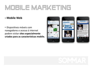 › Mobile Web


• Dispositivos móveis com
navegadores e acesso à internet
podem visitar sites especialmente
criados para as características mobile.
 