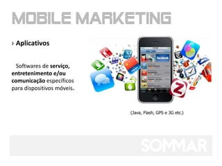 › Aplicativos


  Softwares de serviço,
entretenimento e/ou
comunicação específicos
para dispositivos móveis.


                            (Java, Flash, GPS e 3G etc.)
 