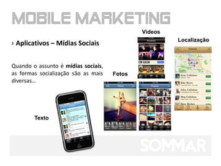 Vídeos
                                                      Localização
› Aplicativos – Mídias Sociais


Quando o assunto é mídias sociais,
as formas socialização são as mais   Fotos
diversas…




        Texto
 