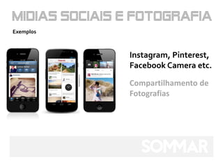 Exemplos



           Instagram, Pinterest,
           Facebook Camera etc.

           Compartilhamento de
           Fotografias
 