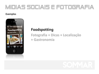 Exemplos




           Foodspotting
           Fotografia + Dicas + Localização
           + Gastronomia
 