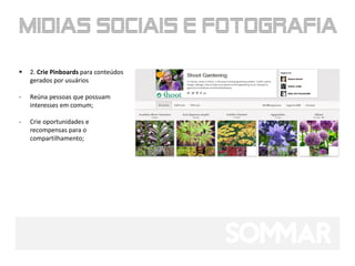    2. Crie Pinboards para conteúdos
    gerados por usuários

-   Reúna pessoas que possuam
    interesses em comum;

-   Crie oportunidades e
    recompensas para o
    compartilhamento;
 