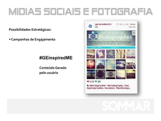 Possibilidades Estratégicas:

 Campanhas de Engajamento




                    #GEinspiredME

                    Conteúdo Gerado
                    pelo usuário
 