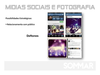 Possibilidades Estratégicas:

 Relacionamento com público




                      Deftones
 