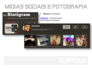    Mensure os resultados

statigr.am – ferramenta para
mensuração no Instagram.
 