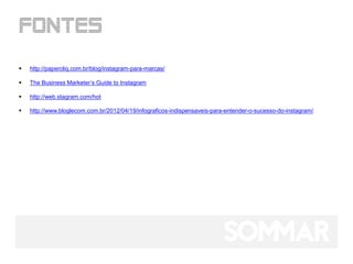    http://papercliq.com.br/blog/instagram-para-marcas/

   The Business Marketer’s Guide to Instagram

   http://web.stagram.com/hot

   http://www.bloglecom.com.br/2012/04/19/infograficos-indispensaveis-para-entender-o-sucesso-do-instagram/
 