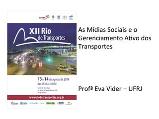 As	
  Mídias	
  Sociais	
  e	
  o	
  
Gerenciamento	
  A2vo	
  dos	
  
Transportes	
  
	
  
	
  
	
  
	
  
Profª	
  Eva	
  Vider	
  –	
  UFRJ	
  
 