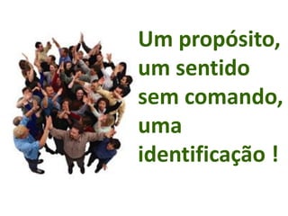 Um propósito,
um sentido
sem comando,
uma
identificação !
 