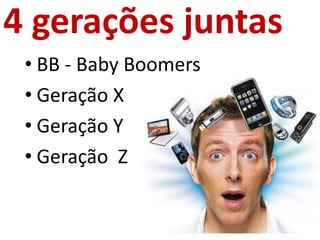 4 gerações juntas
 • BB - Baby Boomers
 • Geração X
 • Geração Y
 • Geração Z
 