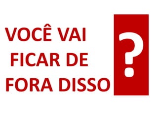 VOCÊ VAI
FICAR DE
FORA DISSO
 