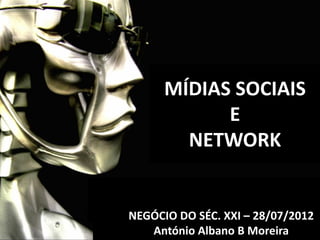 MÍDIAS SOCIAIS
            E
        NETWORK


NEGÓCIO DO SÉC. XXI – 28/07/2012
   António Albano B Moreira
 
