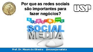Prof. Dr. Mauro de Oliveira @maurojornalista
Por que as redes sociais
são importantes para
fazer negócios?
 