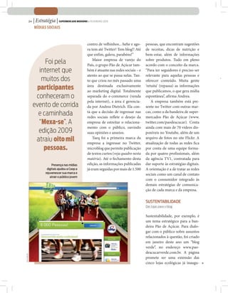 24   | Estratégia | SUPERMERCADO MODERNO • FEVEREIRO 2010
                  MÍDIAS SOCIAIS



                                                       contro de velhinhos... hehe e ago-    pessoas, que encontram sugestões
                                                       ra tem até Twitter! Tem blog!! Até    de receitas, dicas de nutrição e
                                                       que enfim, galera, parabéns!”         bem-estar, além de informações
                                                           Maior empresa de varejo do        sobre produtos. Tudo em pleno
                       Foi pela                        País, o grupo Pão de Açúcar tam-      acordo com o conceito da marca.
                     internet que                      bém é atuante nas redes sociais – e   “Para ter seguidores é preciso ser
                                                       atento ao que se passa nelas. Tan-    relevante para aquelas pessoas e
                      muitos dos                       to que criou no mês passado uma       oferecer conteúdo. Muita gente
                    participantes                      área destinada exclusivamente
                                                       ao marketing digital. Totalmente
                                                                                             ‘retuita’ (repassa) as informações
                                                                                             que publicamos, o que gera mídia
                   conheceram o                        separada do e-commerce (venda         espontânea”, afirma Andrea.
                                                       pela internet), a área é gerencia-        A empresa também está pre-
                  evento de corrida                    da por Andrea Dietrich. Ela con-      sente no Twitter com outras mar-
                    e caminhada                        ta que a decisão de ingressar nas
                                                       redes sociais reflete o desejo da
                                                                                             cas, como a da bandeira de super-
                                                                                             mercados Pão de Açúcar (www.
                     “Mexa-se”. A                      empresa de estreitar o relaciona-     twitter.com/paodeacucar). Conta
                                                       mento com o público, ouvindo          ainda com mais de 70 vídeos dis-
                    edição 2009                        suas opiniões e anseios.              poníveis no Youtube, além de um
                   atraiu oito mil                         Taeq foi a primeira marca da
                                                       empresa a ingressar no Twitter,
                                                                                             arquivo de fotos no site Flickr. A
                                                                                             atualização de todas as redes fica
                       pessoas.                        microblog que permite publicação      por conta de uma equipe forma-
                                                       de textos curtos (veja quadro nesta   da por quatro profissionais, além
                                                       matéria). Até o fechamento desta      da agência TV1, contratada para
                               Presença nas mídias     edição, as informações publicadas     dar suporte às estratégias digitais.
                           digitais ajudou a Coop a    já eram seguidas por mais de 1.500    A orientação é a de tratar as redes
                          rejuvenescer sua marca e                                           sociais como um canal de contato
                              atrair o público jovem
                                                                                             com o consumidor integrado às
                                                                                             demais estratégias de comunica-
                                                                                             ção de cada marca e da empresa.

                                                                                             SUSTENTABILIDADE
                                                                                             Das lojas para o blog

                                                                                             Sustentabilidade, por exemplo, é
                                                                                             um tema estratégico para a ban-
                                                                                             deira Pão de Açúcar. Para dialo-
                                                                                             gar com o público sobre assuntos
                                                                                             relacionados à questão, foi criado
                                                                                             em janeiro deste ano um “blog
                                                                                             verde”, no endereço www.pao-
                                                                                             deacucarverde.com.br. A página
DIVULGAÇÃO




                                                                                             promete ser uma extensão das
                                                                                             cinco lojas ecológicas já inaugu-
 