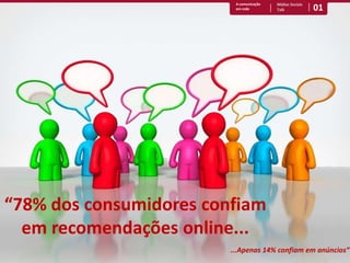 01A comunicação em redeMídias Sociais Talk“78% dos consumidores confiam em recomendações online......Apenas 14% confiam em anúncios”