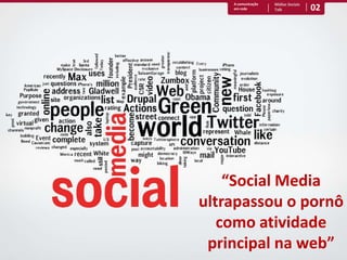 02A comunicação em redeMídias Sociais Talk“Social Media ultrapassou o pornô como atividade principal na web”