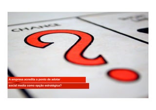 A empresa acredita a ponto de adotar

social media como opção estratégica?


                                       Copyright	
  @	
  2011	
  -­‐	
  Gustavo	
  Reis	
  
 
