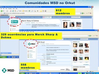 Comunidades MSD no Orkut 558 membros 812 membros 329 ocorrências para Merck Sharp & Dohme 