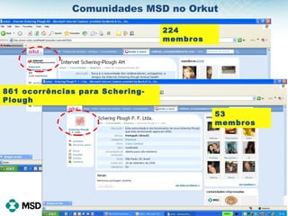 Comunidades MSD no Orkut 224 membros 53 membros 861 ocorrências para Schering-Plough 