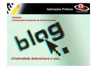 Aplicações Práticas

•Debates
•Construção Conjunta de Conhecimento




•Criatividade determinará o uso...
 