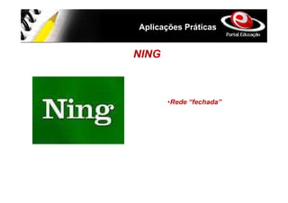 Aplicações Práticas


NING



       •Rede “fechada”
 