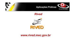 Aplicações Práticas


         Rived




www.rived.mec.gov.br
 