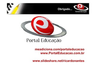 Obrigado...




 meadiciona.com/portaleducacao
    www.PortalEducacao.com.br

www.slideshare.net/ricardonantes
 