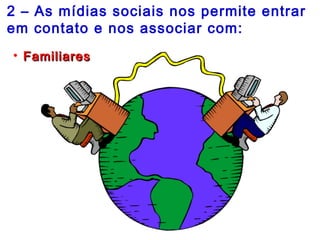 2 – As mídias sociais nos permite entrar
em contato e nos associar com:
• FamiliaresFamiliares
 