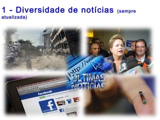 1 - Diversidade de notícias (sempre
atualizada)
 