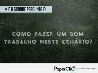Fonte: xxxxxxxxxxxxxxxxxxxxxxxxxxxxxxxx
 E A grande pergunta é:
Como fazer um bom
trabalho neste cenário?
 