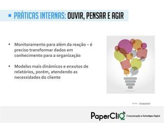  Monitoramento para além da reação – é
preciso transformar dados em
conhecimento para a organização
 Modelos mais dinâmicos e enxutos de
relatórios, porém, atendendo as
necessidades do cliente
 Práticas internas: ouvir, pensar e agir
Fonte: : Doggygraph
 