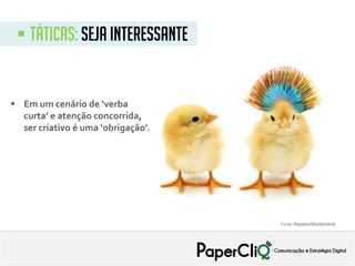  Em um cenário de ‘verba
curta’ e atenção concorrida,
ser criativo é uma ‘obrigação’.
Fonte: Raywoo/Shutterstock
 Táticas: Seja interessante
 