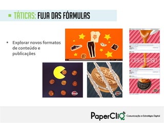  táticas: fuja das fórmulas
 Explorar novos formatos
de conteúdo e
publicações
 