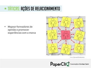  táticas: ações de relacionamento
 Mapear formadores de
opinião e promover
experiências com a marca
Fonte: iQoncept/Shutterstock
 