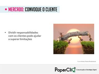  Dividir responsabilidades
com os clientes pode ajudar
a superar limitações
 MERcado: convoque o cliente
Fonte:Andrey Pavlov/Shutterstock
 