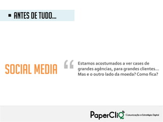 Estamos acostumados a ver cases de
grandes agências, para grandes clientes...
Mas e o outro lado da moeda? Como fica?
 Antes de tudo...
Social media
“
 
